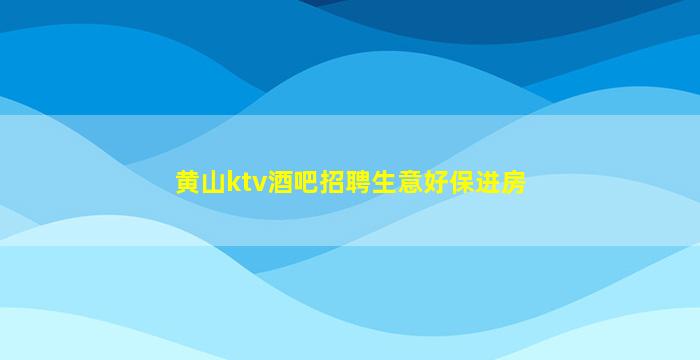 黄山ktv酒吧招聘生意好保进房